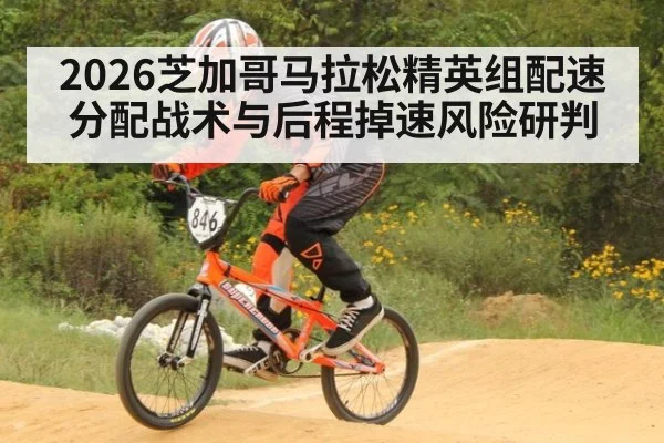 2026芝加哥马拉松精英组配速分配战术与后程掉速风险研判