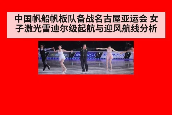 中国帆船帆板队备战名古屋亚运会 女子激光雷迪尔级起航与迎风航线分析