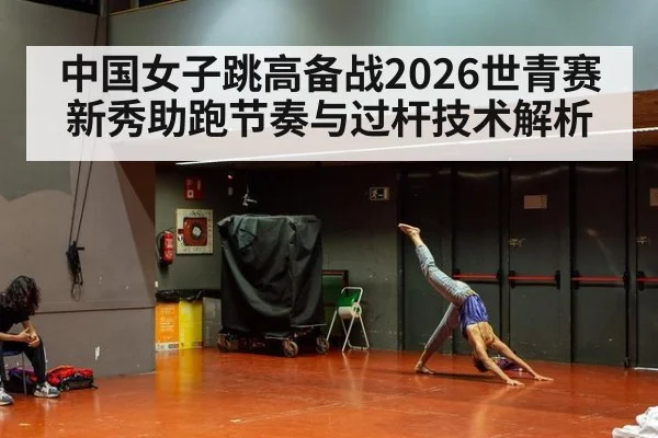 中国女子跳高备战2026世青赛 新秀助跑节奏与过杆技术解析